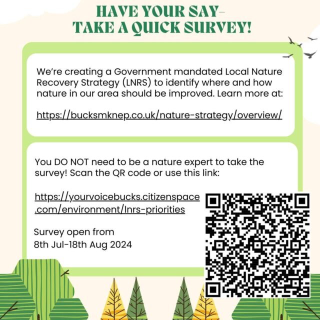 Buckinghamshire Council, Milton Keynes City Council and Natural England, via the Bucks & MK Natural Environment Partnership (NEP), are putting together a bold new Government-mandated strategy to identify where future funding and efforts to improve nature should be directed.

The Local Nature Recovery Strategy (LNRS) will inform Biodiversity Net Gain (BNG), Environmental Land Management schemes (ELMs) and local planning, among other things.

 Town & Parish councils and members of the public are a key stakeholder group for the LNRS and we will take into consideration your priorities for nature. So, please take this quick survey and have your say!